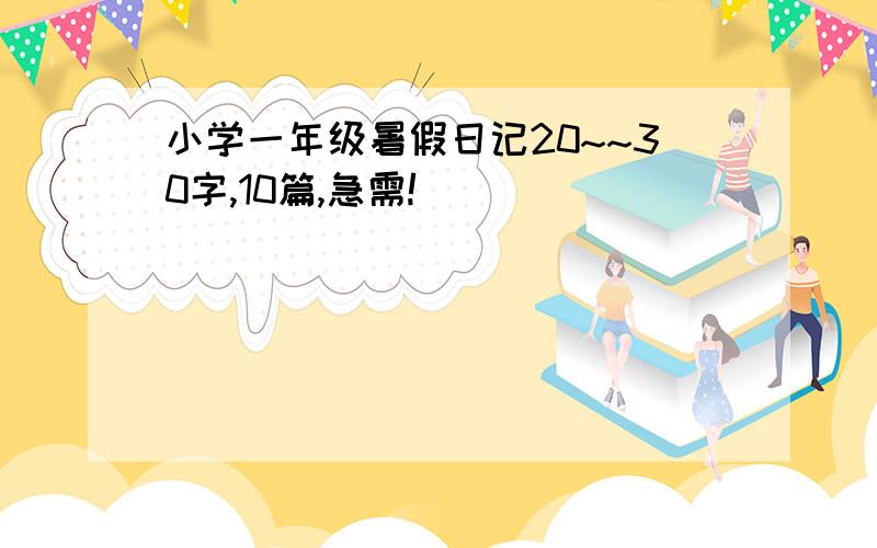 小学一年级暑假日记20~~30字,10篇,急需!