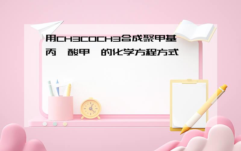 用CH3COCH3合成聚甲基丙烯酸甲酯的化学方程方式