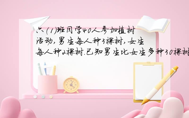 六(1)班同学40人参加植树活动,男生每人种3棵树,女生每人种2棵树.已知男生比女生多种30棵树,问,男、女