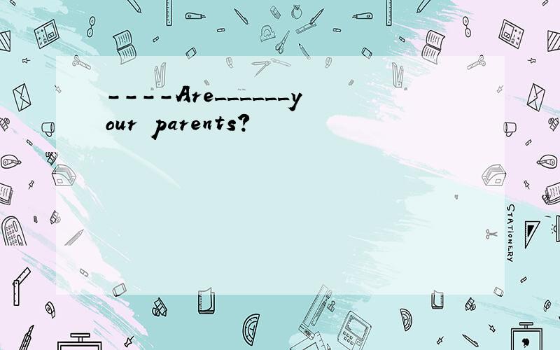 ----Are______your parents?