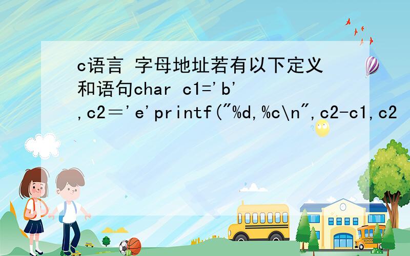 c语言 字母地址若有以下定义和语句char c1='b',c2＝'e'printf(