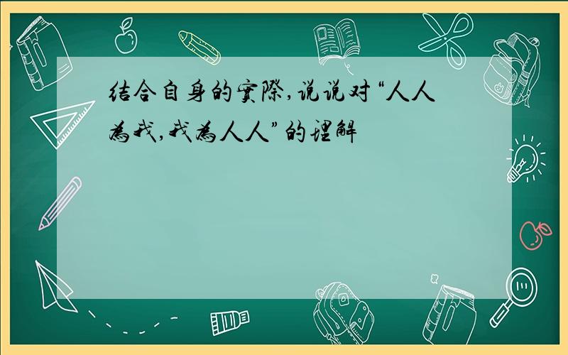 结合自身的实际,说说对“人人为我,我为人人”的理解