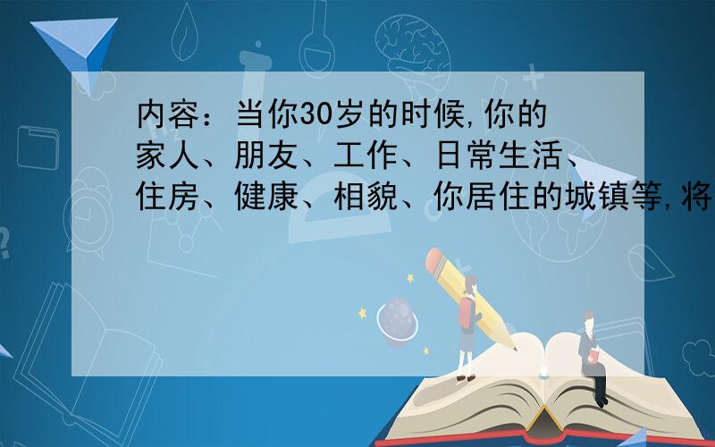 内容：当你30岁的时候,你的家人、朋友、工作、日常生活、住房、健康、相貌、你居住的城镇等,将会是什么样子的?预言你的未来