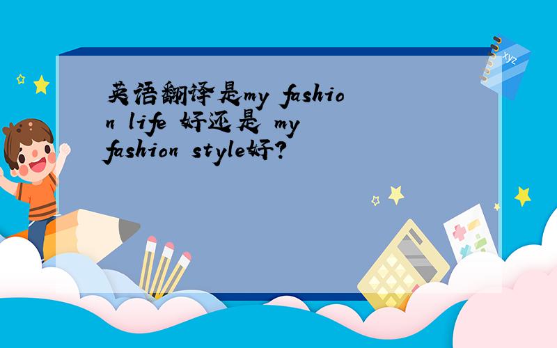 英语翻译是my fashion life 好还是 my fashion style好?