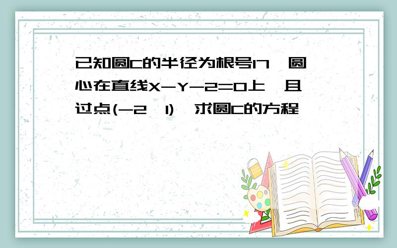 已知圆C的半径为根号17,圆心在直线X-Y-2=0上,且过点(-2,1),求圆C的方程