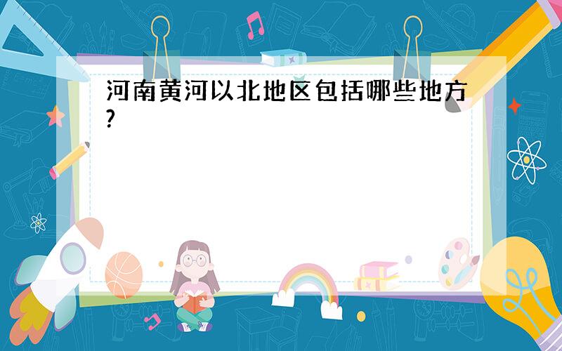 河南黄河以北地区包括哪些地方?