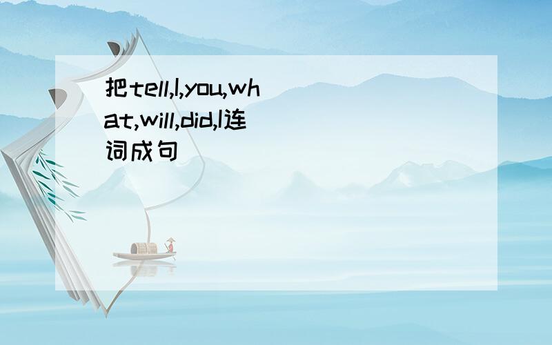 把tell,I,you,what,will,did,I连词成句