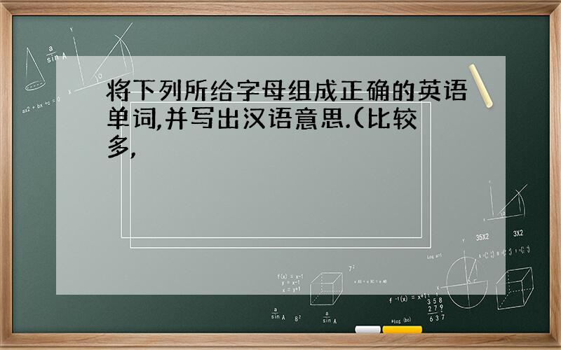 将下列所给字母组成正确的英语单词,并写出汉语意思.(比较多,