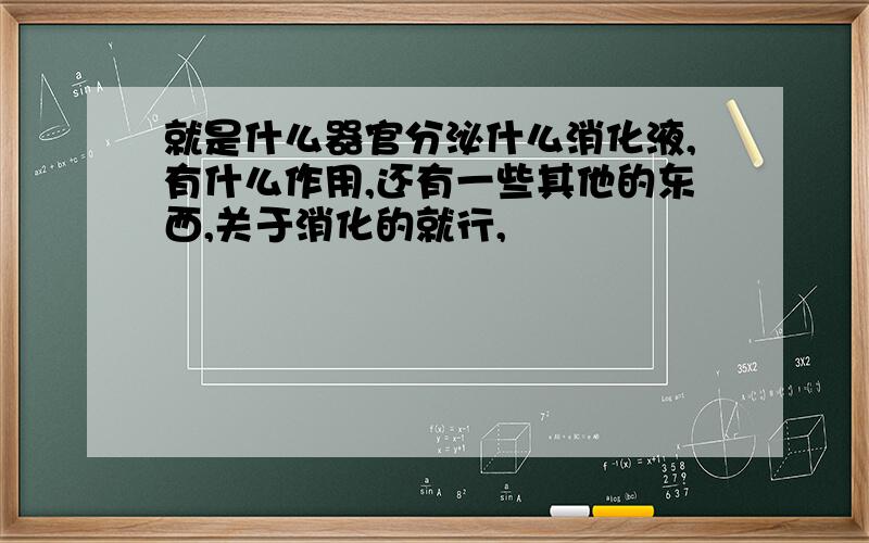 就是什么器官分泌什么消化液,有什么作用,还有一些其他的东西,关于消化的就行,