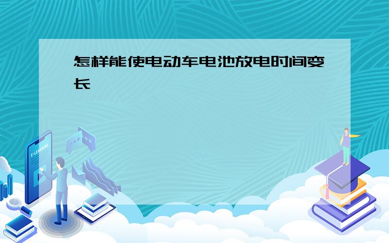 怎样能使电动车电池放电时间变长