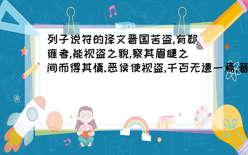 列子说符的译文晋国苦盗,有郄雍者,能视盗之貌,察其眉睫之间而得其情.恶侯使视盗,千百无遗一焉.晋侯大喜,告赵文子曰：“吾