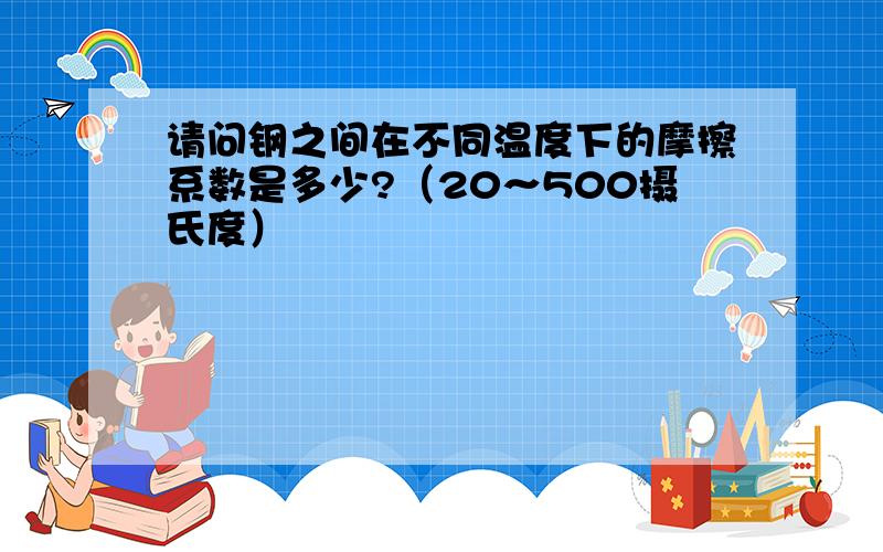 请问钢之间在不同温度下的摩擦系数是多少?（20～500摄氏度）