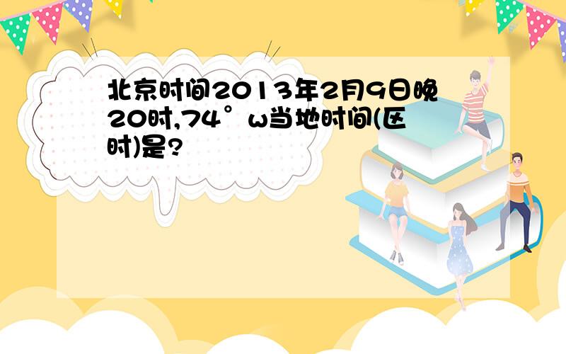 北京时间2013年2月9日晚20时,74°w当地时间(区时)是?