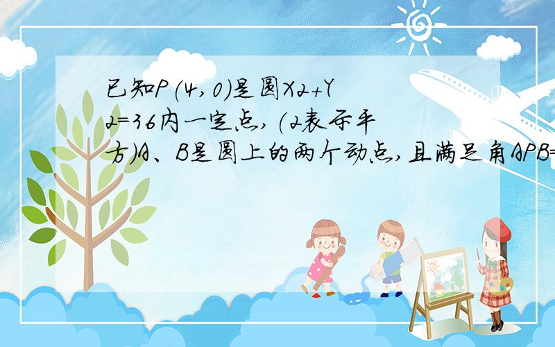 已知P(4,0)是圆X2+Y2=36内一定点,(2表示平方)A、B是圆上的两个动点,且满足角APB=90度,则AB的中点