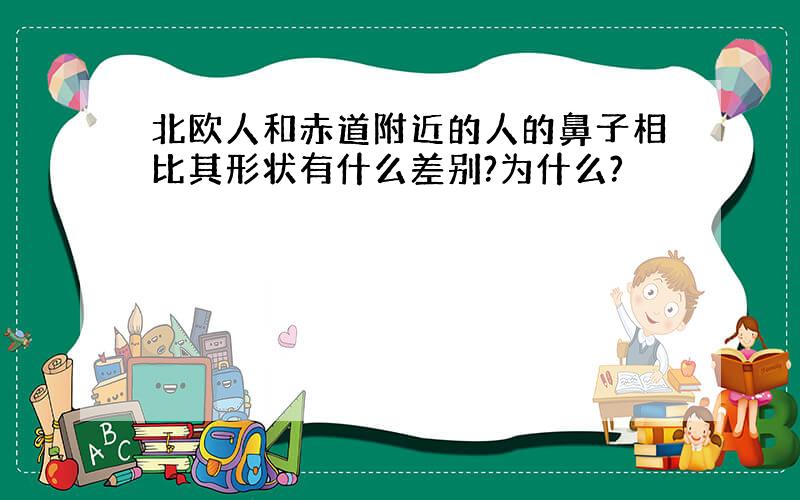 北欧人和赤道附近的人的鼻子相比其形状有什么差别?为什么?