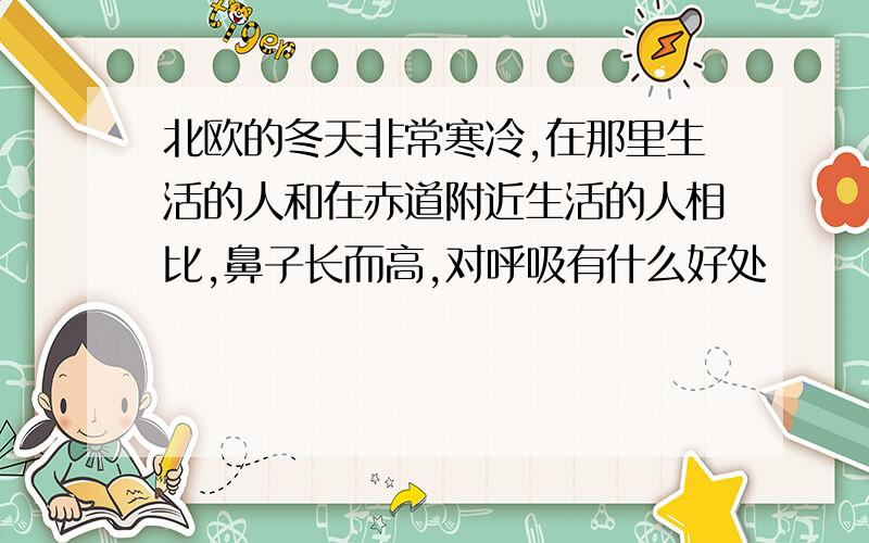 北欧的冬天非常寒冷,在那里生活的人和在赤道附近生活的人相比,鼻子长而高,对呼吸有什么好处