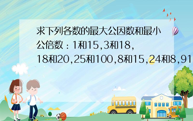 求下列各数的最大公因数和最小公倍数：1和15,3和18,18和20,25和100,8和15,24和8,91和13,12和