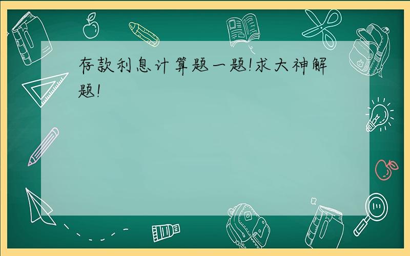 存款利息计算题一题!求大神解题!