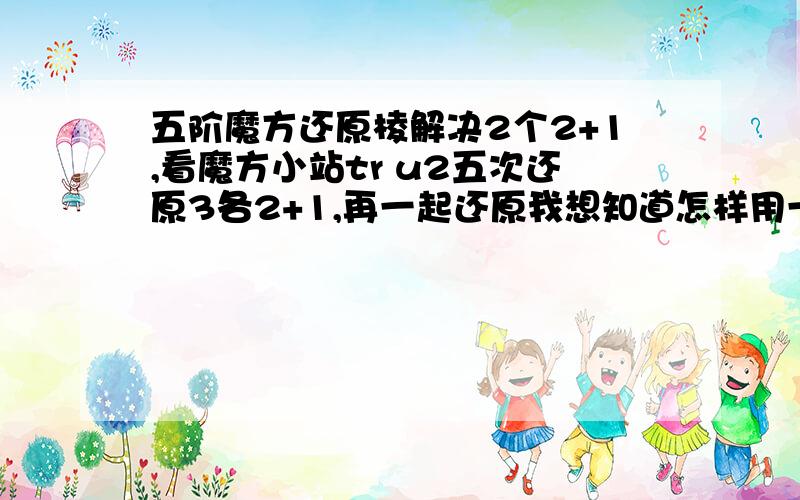 五阶魔方还原棱解决2个2+1,看魔方小站tr u2五次还原3各2+1,再一起还原我想知道怎样用一条公式立刻还原