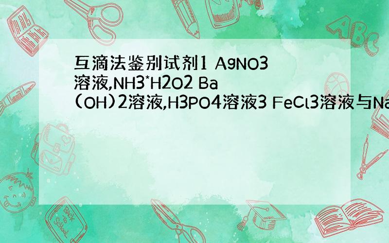 互滴法鉴别试剂1 AgNO3溶液,NH3*H2O2 Ba(OH)2溶液,H3PO4溶液3 FeCl3溶液与Na2S溶液