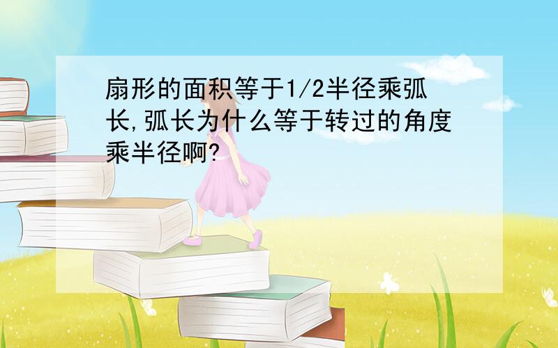 扇形的面积等于1/2半径乘弧长,弧长为什么等于转过的角度乘半径啊?