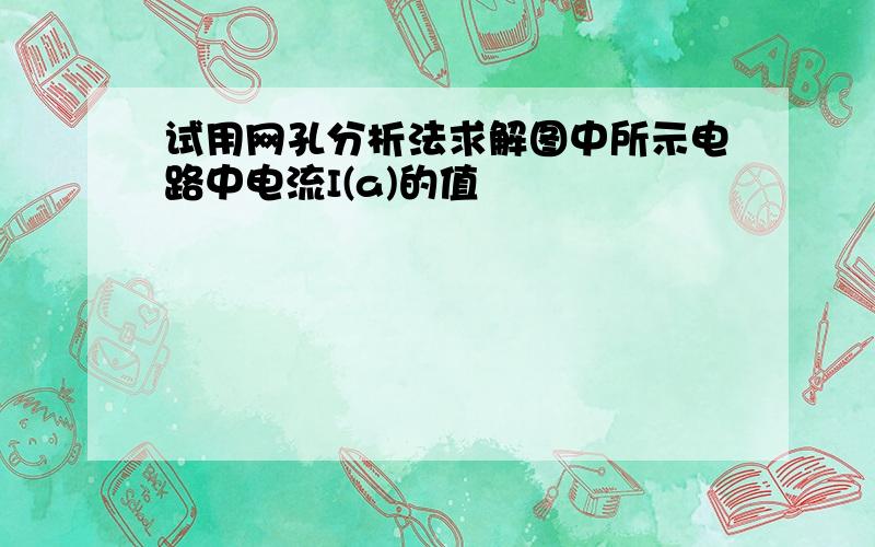 试用网孔分析法求解图中所示电路中电流I(a)的值