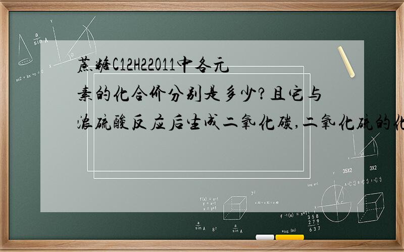 蔗糖C12H22O11中各元素的化合价分别是多少?且它与浓硫酸反应后生成二氧化碳,二氧化硫的化学方程式是什么?