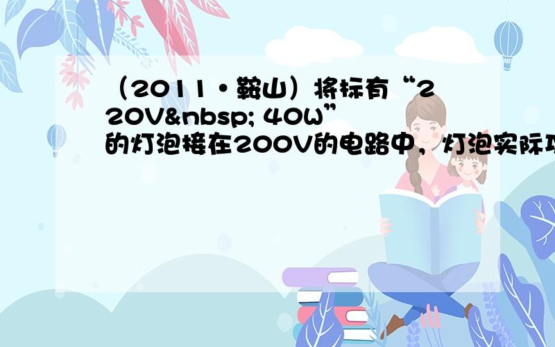 （2011•鞍山）将标有“220V  40W”的灯泡接在200V的电路中，灯泡实际功率______额定功率（填