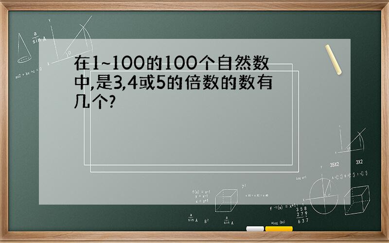 在1~100的100个自然数中,是3,4或5的倍数的数有几个?