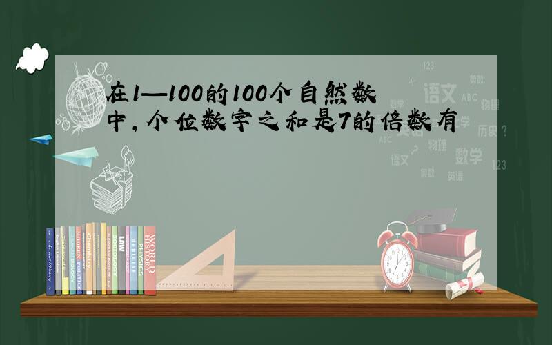 在1—100的100个自然数中,个位数字之和是7的倍数有