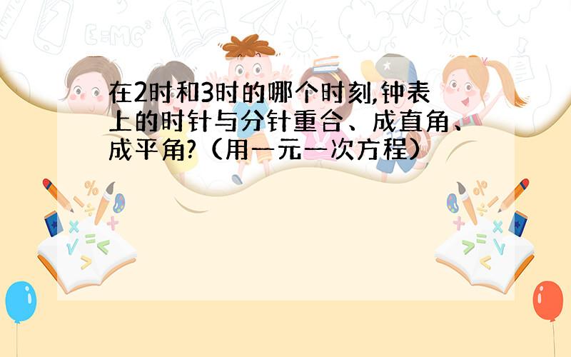 在2时和3时的哪个时刻,钟表上的时针与分针重合、成直角、成平角?（用一元一次方程）