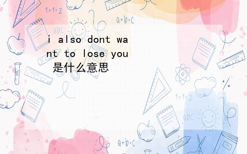 i also dont want to lose you 是什么意思