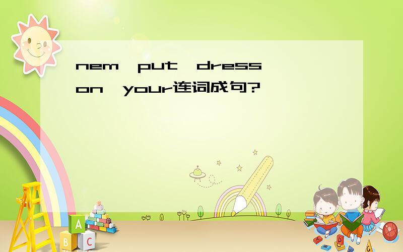 nem,put,dress,on,your连词成句?