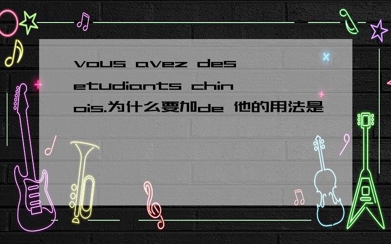 vous avez des etudiants chinois.为什么要加de 他的用法是