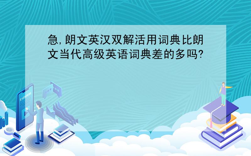 急,朗文英汉双解活用词典比朗文当代高级英语词典差的多吗?