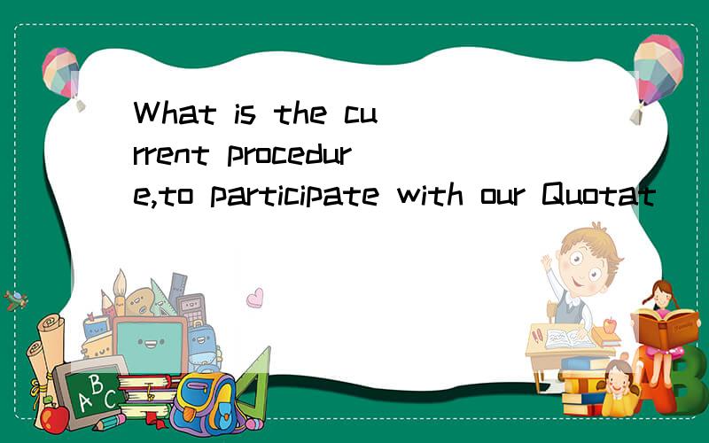 What is the current procedure,to participate with our Quotat