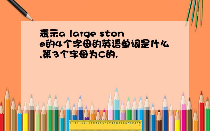 表示a large stone的4个字母的英语单词是什么,第3个字母为C的.