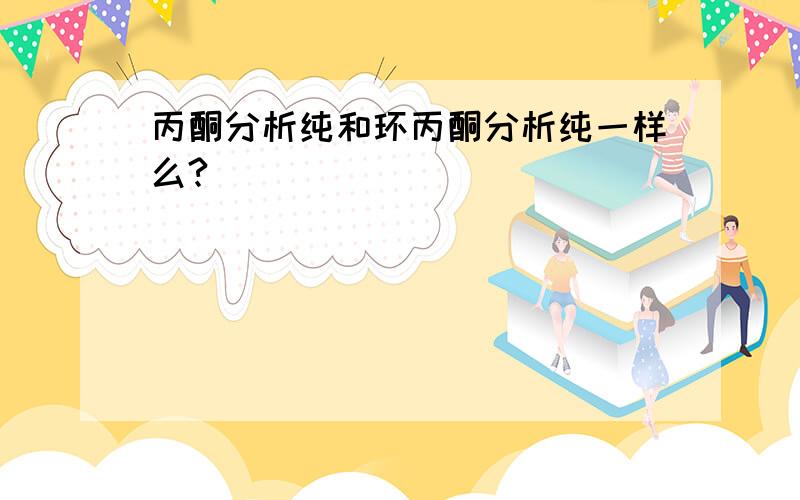 丙酮分析纯和环丙酮分析纯一样么?