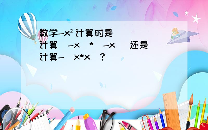 数学-x²计算时是计算（-x）*（-x） 还是计算-（x*x）?