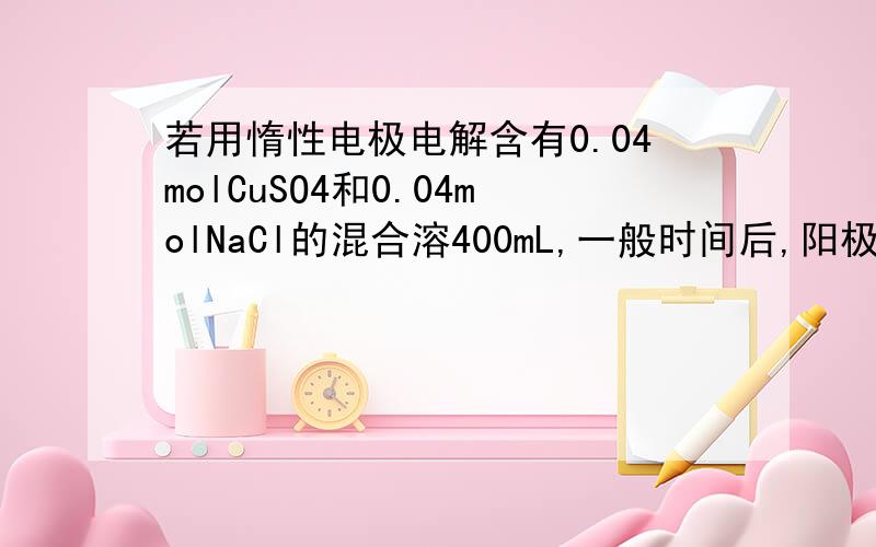 若用惰性电极电解含有0.04molCuSO4和0.04molNaCl的混合溶400mL,一般时间后,阳极产生672mL气