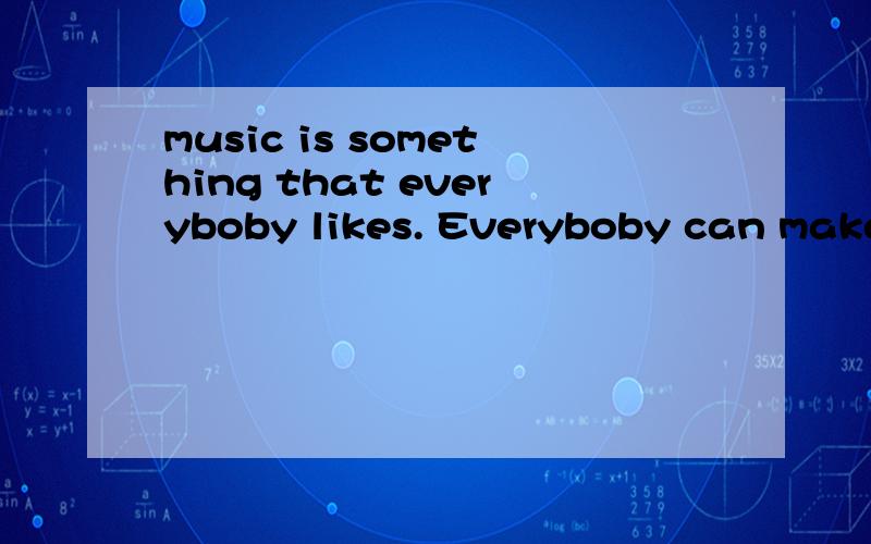 music is something that everyboby likes. Everyboby can make