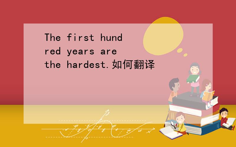 The first hundred years are the hardest.如何翻译