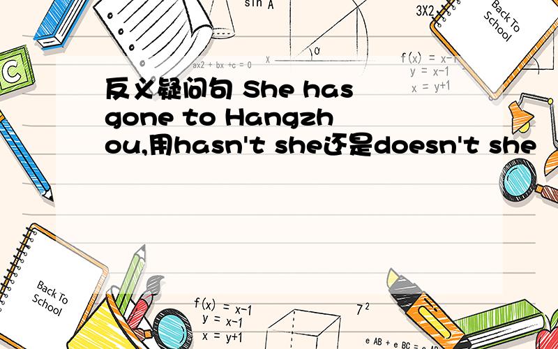 反义疑问句 She has gone to Hangzhou,用hasn't she还是doesn't she