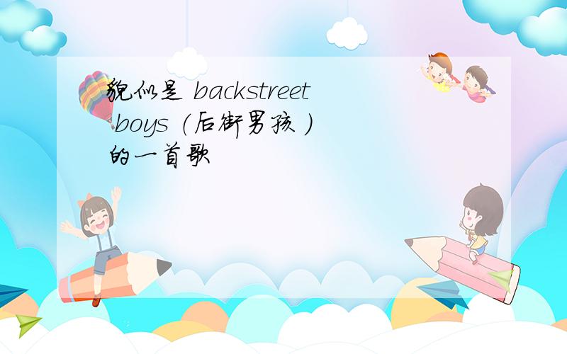 貌似是 backstreet boys （后街男孩 ） 的一首歌