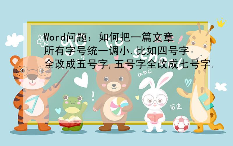 Word问题：如何把一篇文章所有字号统一调小.比如四号字全改成五号字,五号字全改成七号字.