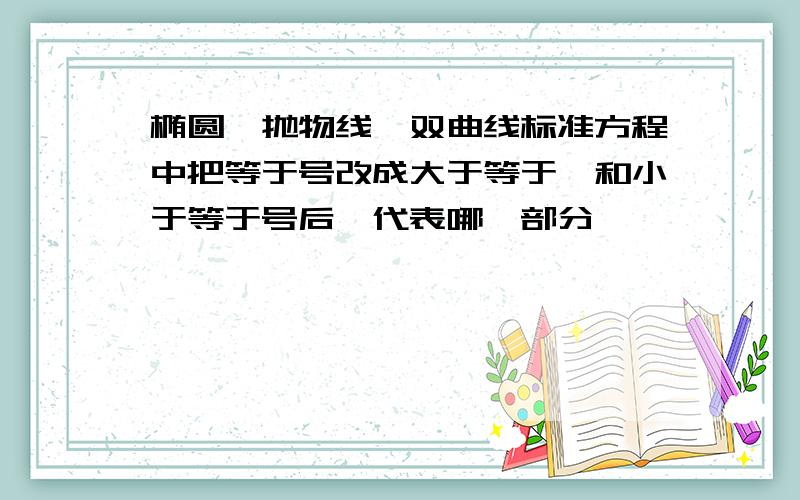 椭圆,抛物线,双曲线标准方程中把等于号改成大于等于,和小于等于号后,代表哪一部分