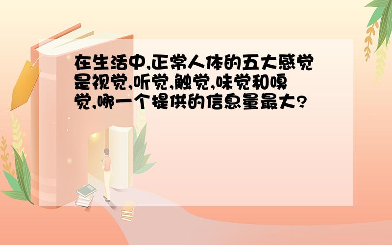 在生活中,正常人体的五大感觉是视觉,听觉,触觉,味觉和嗅觉,哪一个提供的信息量最大?