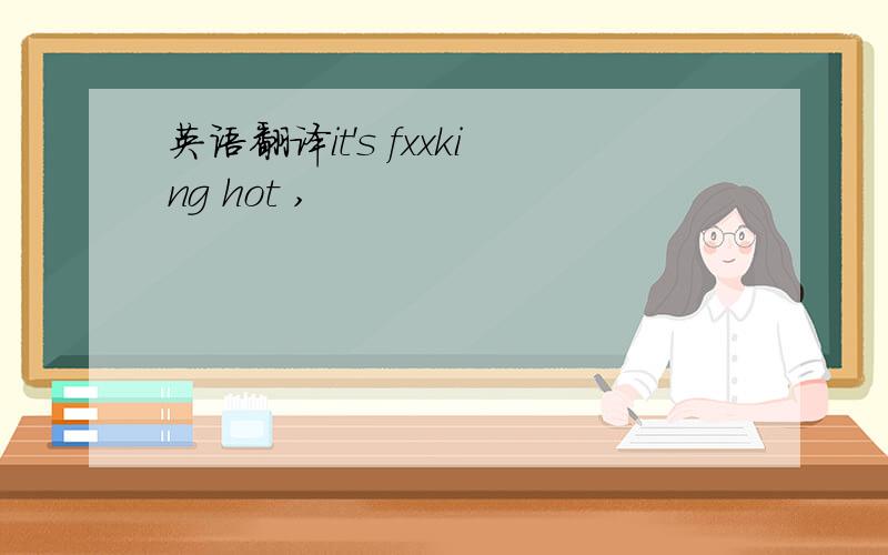 英语翻译it's fxxking hot ,