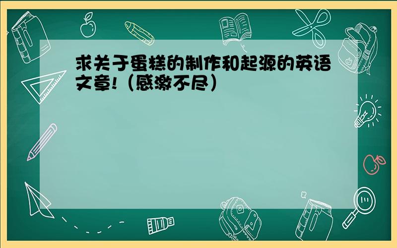 求关于蛋糕的制作和起源的英语文章!（感激不尽）