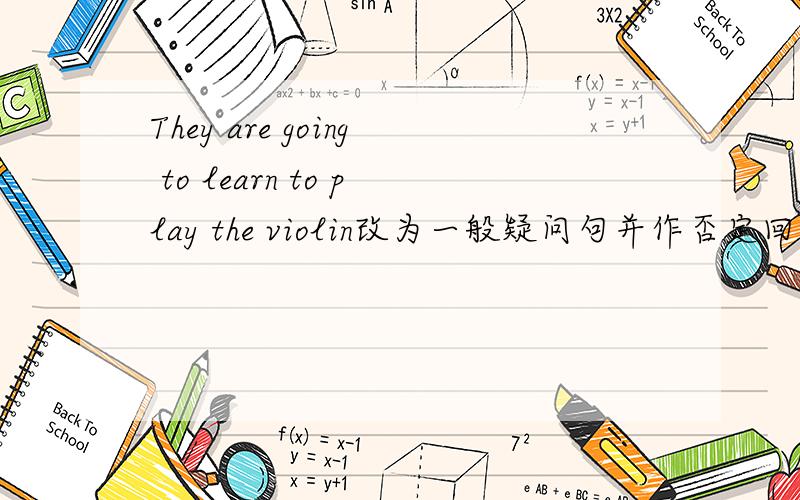 They are going to learn to play the violin改为一般疑问句并作否定回答